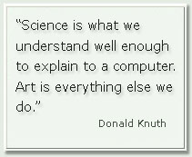 “Science is what we understand well enough to explain to a computer. Art is everything else we do.” (Donald Knuth)