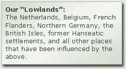 Our “Lowlands”: The Netherlands, Belgium, French Flanders, Northern Germany, the British Isles, former Hanseatic settlements, and all other places that have been influences by the above.